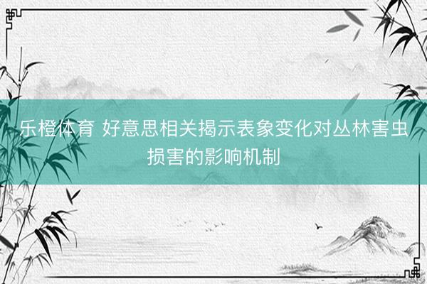 乐橙体育 好意思相关揭示表象变化对丛林害虫损害的影响机制