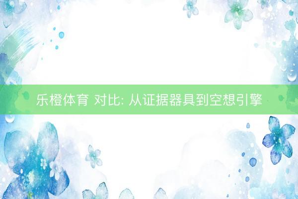 乐橙体育 对比: 从证据器具到空想引擎