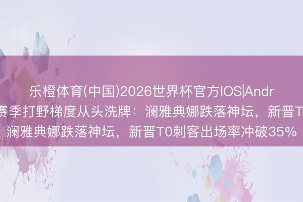 乐橙体育(中国)2026世界杯官方IOS|Android手机app下载 S44赛季打野梯度从头洗牌：澜雅典娜跌落神坛，新晋T0刺客出场率冲破35%