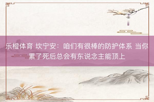 乐橙体育 坎宁安：咱们有很棒的防护体系 当你累了死后总会有东说念主能顶上