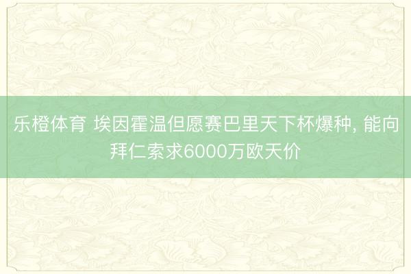乐橙体育 埃因霍温但愿赛巴里天下杯爆种， 能向拜仁索求6000万欧天价