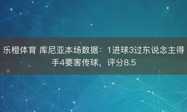 乐橙体育 库尼亚本场数据：1进球3过东说念主得手4要害传球，评分8.5