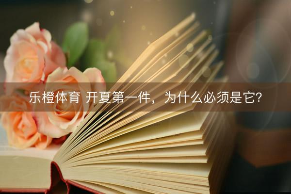 乐橙体育 开夏第一件,为什么必须是它?