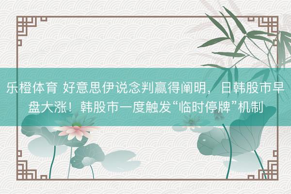 乐橙体育 好意思伊说念判赢得阐明，日韩股市早盘大涨！韩股市一度触发“临时停牌”机制