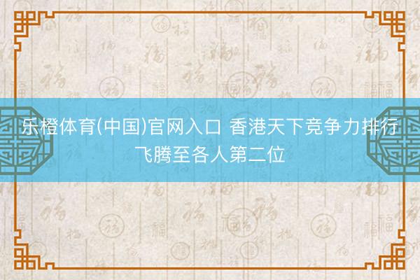 乐橙体育(中国)官网入口 香港天下竞争力排行飞腾至各人第二位